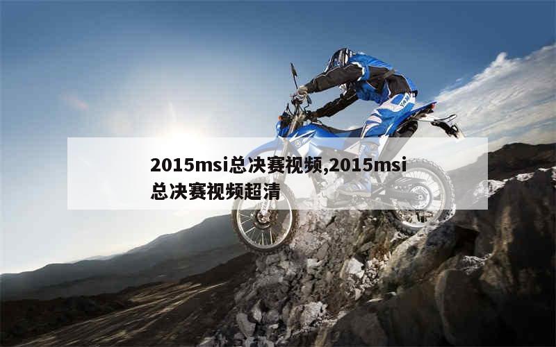 2015msi总决赛视频,2015msi总决赛视频超清