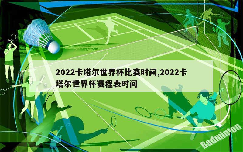 2022卡塔尔世界杯比赛时间,2022卡塔尔世界杯赛程表时间