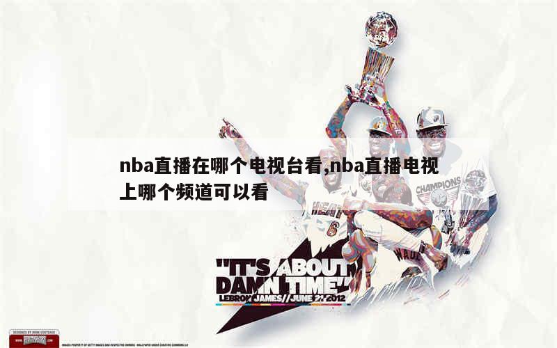 nba直播在哪个电视台看,nba直播电视上哪个频道可以看