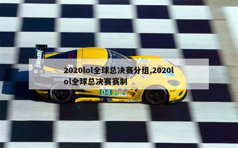 2020lol全球总决赛分组,2020lol全球总决赛赛制