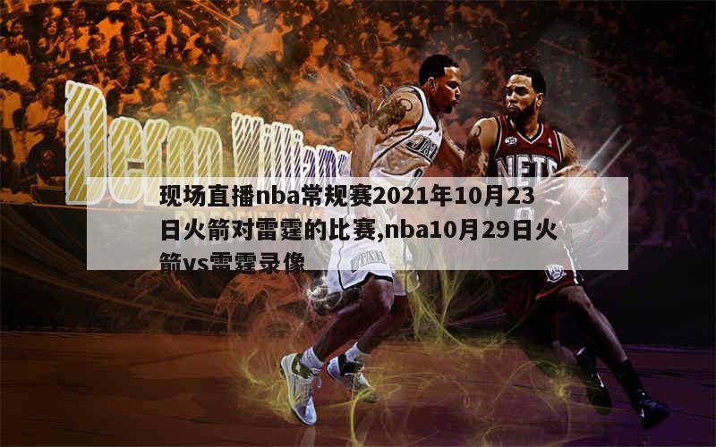 现场直播nba常规赛2021年10月23日火箭对雷霆的比赛,nba10月29日火箭vs雷霆录像