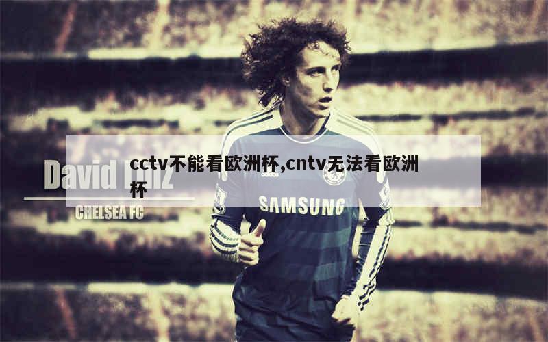 cctv不能看欧洲杯,cntv无法看欧洲杯