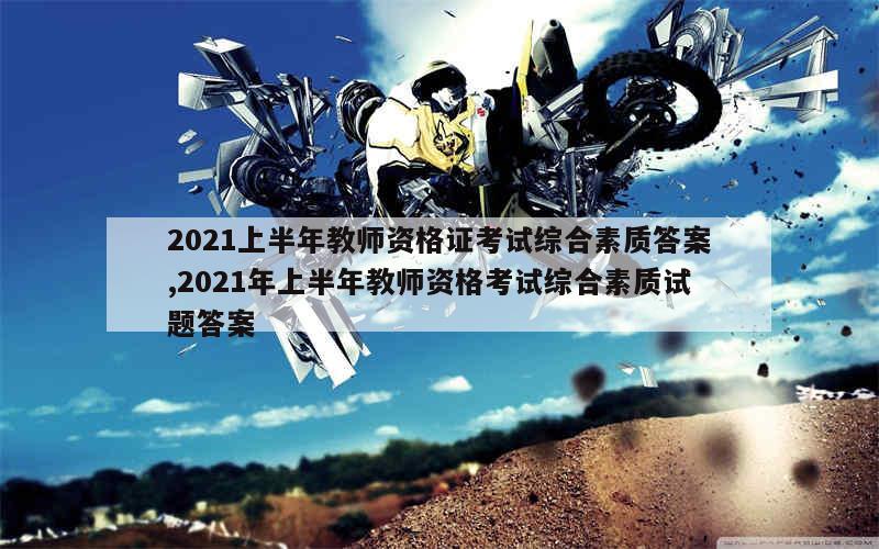 2021上半年教师资格证考试综合素质答案,2021年上半年教师资格考试综合素质试题答案