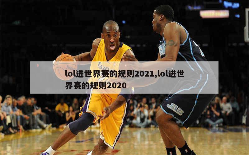 lol进世界赛的规则2021,lol进世界赛的规则2020