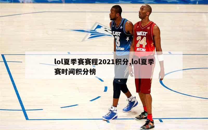 lol夏季赛赛程2021积分,lol夏季赛时间积分榜