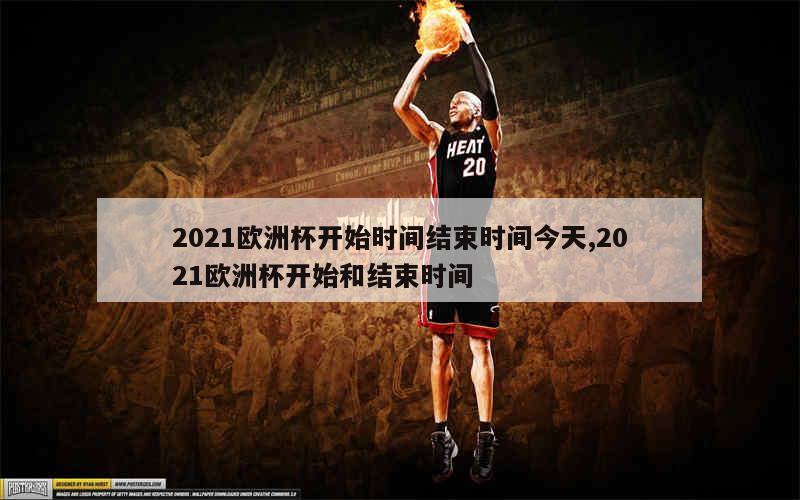 2021欧洲杯开始时间结束时间今天,2021欧洲杯开始和结束时间