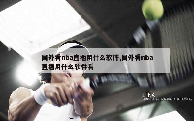 国外看nba直播用什么软件,国外看nba直播用什么软件看