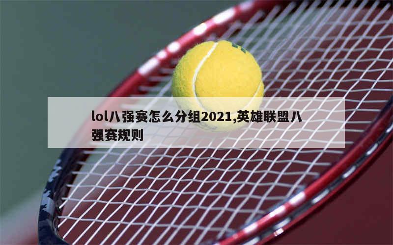 lol八强赛怎么分组2021,英雄联盟八强赛规则