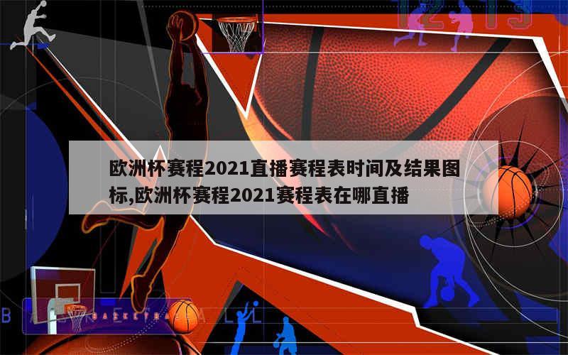 欧洲杯赛程2021直播赛程表时间及结果图标,欧洲杯赛程2021赛程表在哪直播