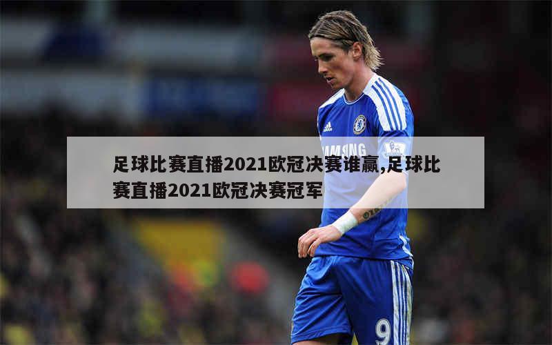 足球比赛直播2021欧冠决赛谁赢,足球比赛直播2021欧冠决赛冠军