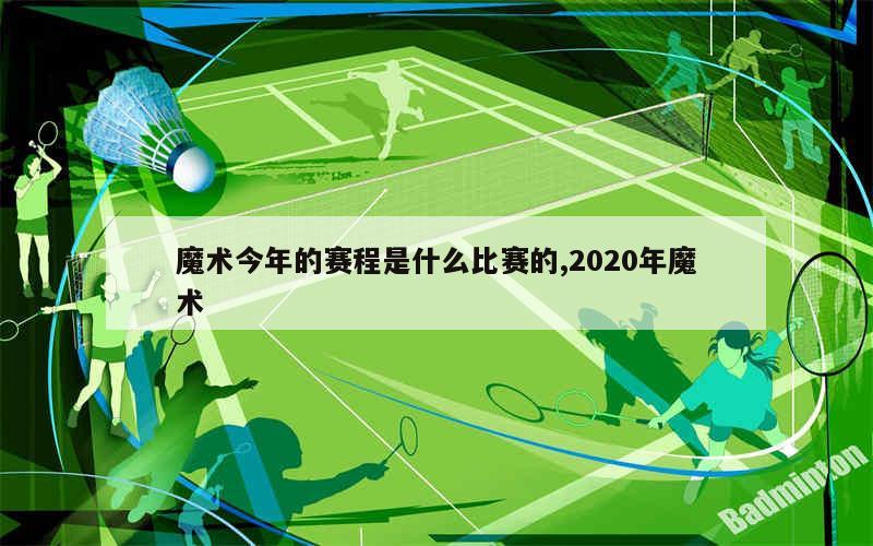 魔术今年的赛程是什么比赛的,2020年魔术