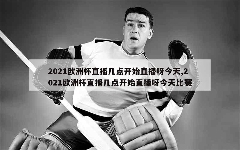 2021欧洲杯直播几点开始直播呀今天,2021欧洲杯直播几点开始直播呀今天比赛