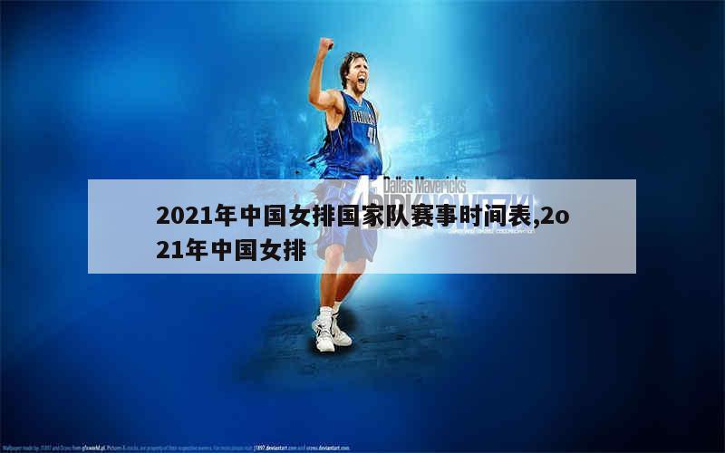 2021年中国女排国家队赛事时间表,2o21年中国女排