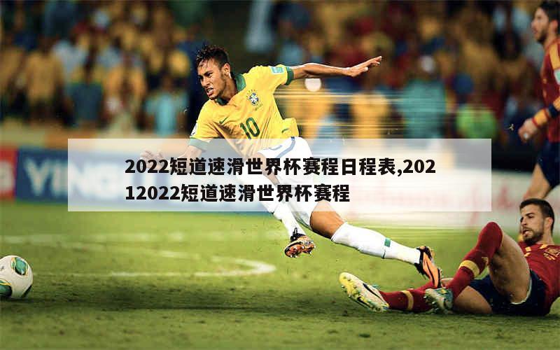 2022短道速滑世界杯赛程日程表,20212022短道速滑世界杯赛程