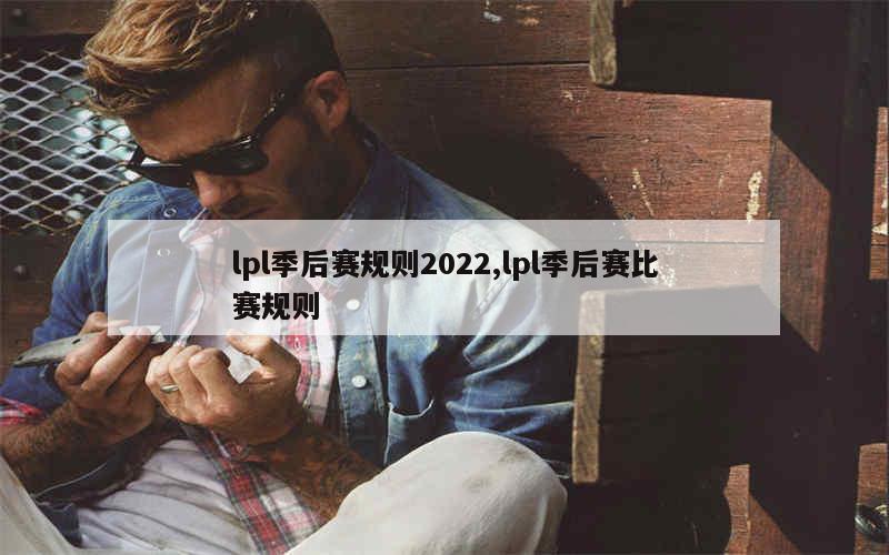 lpl季后赛规则2022,lpl季后赛比赛规则