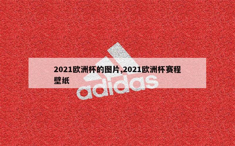 2021欧洲杯的图片,2021欧洲杯赛程壁纸