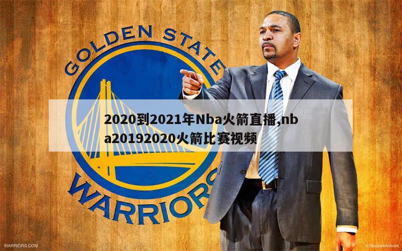 2020到2021年Nba火箭直播,nba20192020火箭比赛视频