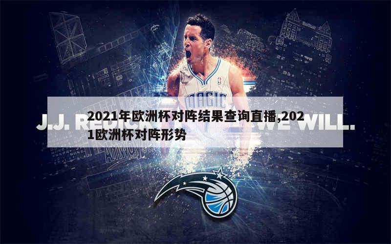 2021年欧洲杯对阵结果查询直播,2021欧洲杯对阵形势