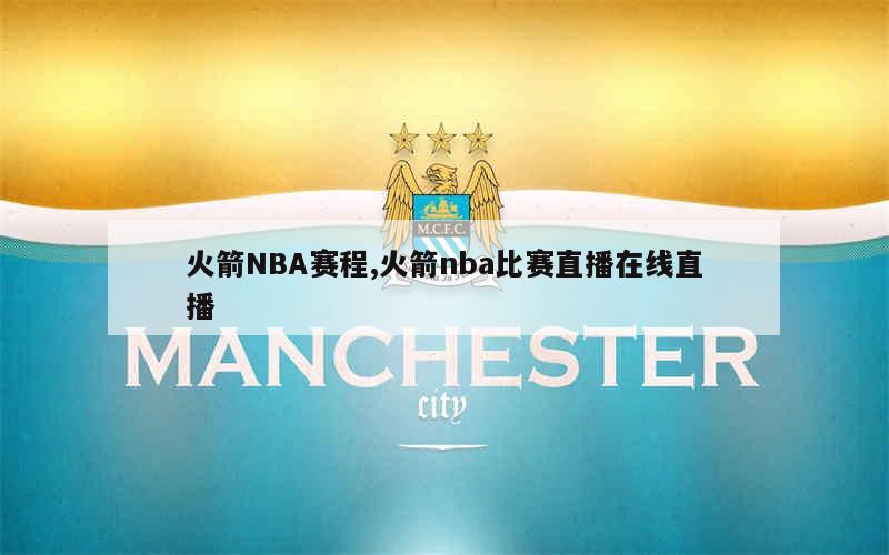 火箭NBA赛程,火箭nba比赛直播在线直播