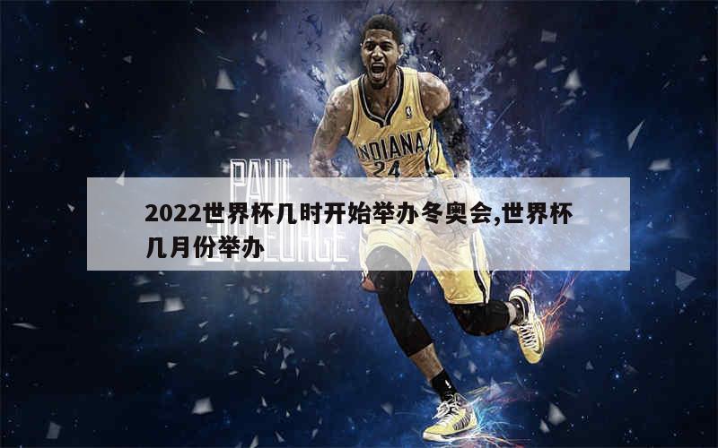 2022世界杯几时开始举办冬奥会,世界杯几月份举办