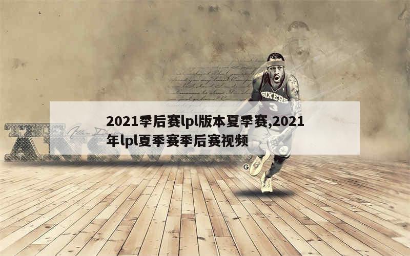 2021季后赛lpl版本夏季赛,2021年lpl夏季赛季后赛视频