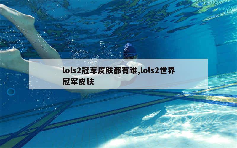 lols2冠军皮肤都有谁,lols2世界冠军皮肤