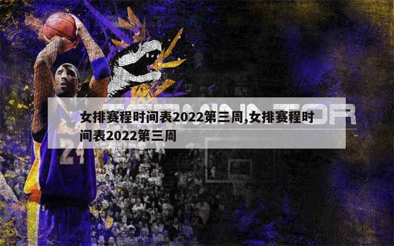 女排赛程时间表2022第三周,女排赛程时间表2022第三周