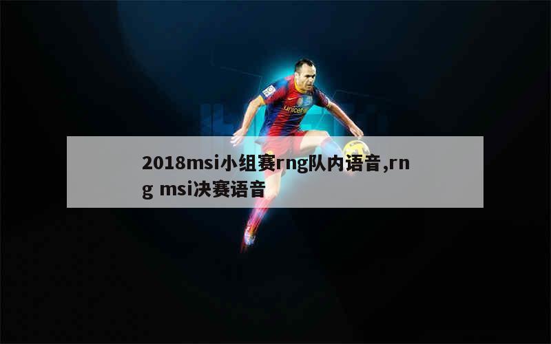 2018msi小组赛rng队内语音,rng msi决赛语音