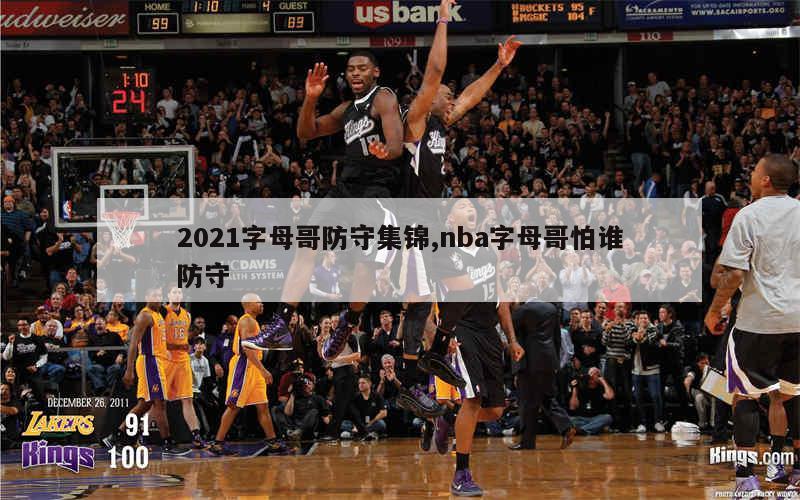 2021字母哥防守集锦,nba字母哥怕谁防守