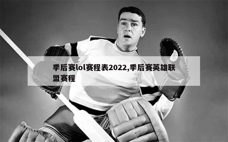 季后赛lol赛程表2022,季后赛英雄联盟赛程