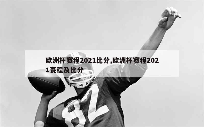 欧洲杯赛程2021比分,欧洲杯赛程2021赛程及比分