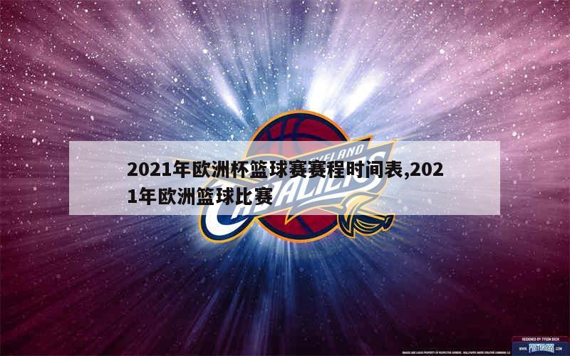 2021年欧洲杯篮球赛赛程时间表,2021年欧洲篮球比赛