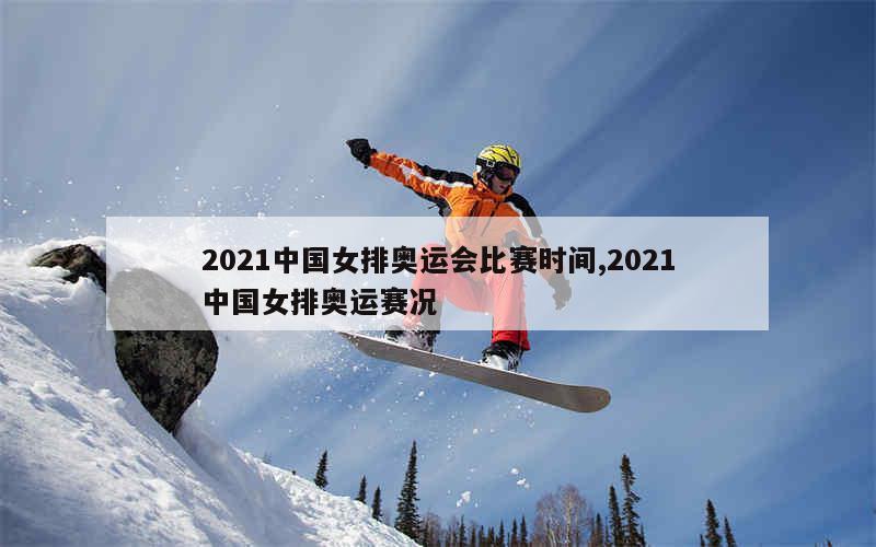 2021中国女排奥运会比赛时间,2021中国女排奥运赛况