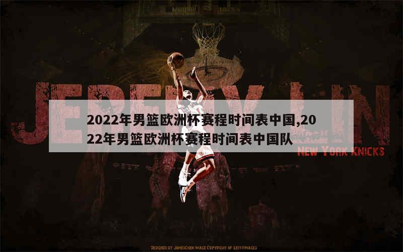 2022年男篮欧洲杯赛程时间表中国,2022年男篮欧洲杯赛程时间表中国队