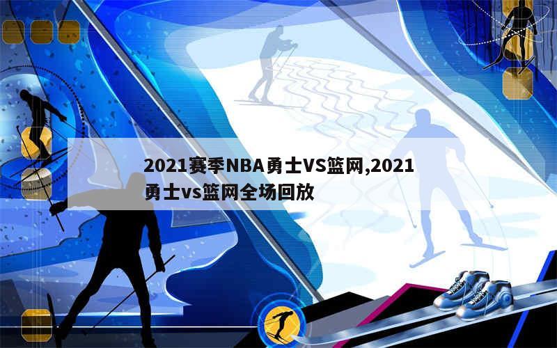 2021赛季NBA勇士VS篮网,2021勇士vs篮网全场回放