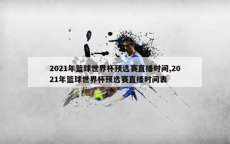 2021年篮球世界杯预选赛直播时间,2021年篮球世界杯预选赛直播时间表