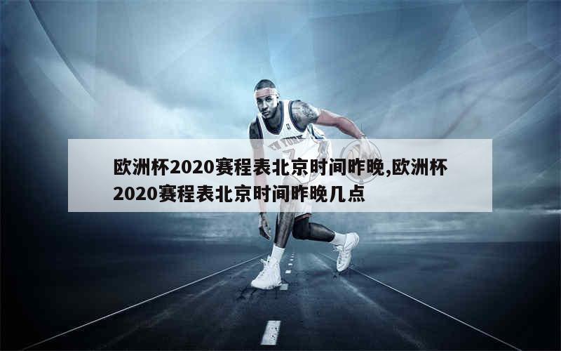 欧洲杯2020赛程表北京时间昨晚,欧洲杯2020赛程表北京时间昨晚几点