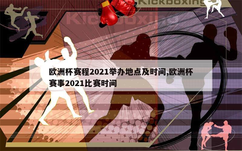 欧洲杯赛程2021举办地点及时间,欧洲杯赛事2021比赛时间