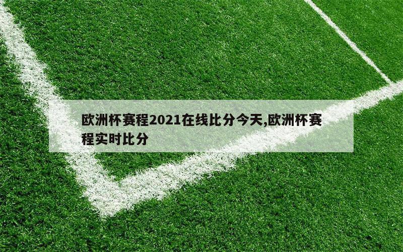 欧洲杯赛程2021在线比分今天,欧洲杯赛程实时比分