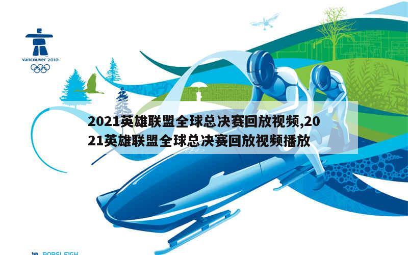 2021英雄联盟全球总决赛回放视频,2021英雄联盟全球总决赛回放视频播放