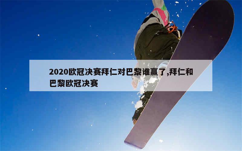 2020欧冠决赛拜仁对巴黎谁赢了,拜仁和巴黎欧冠决赛