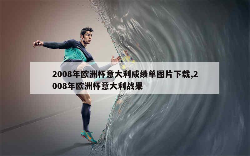 2008年欧洲杯意大利成绩单图片下载,2008年欧洲杯意大利战果