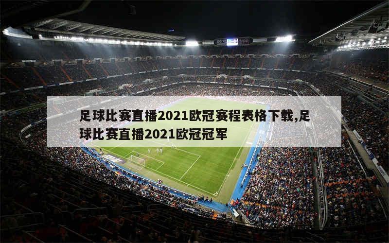 足球比赛直播2021欧冠赛程表格下载,足球比赛直播2021欧冠冠军