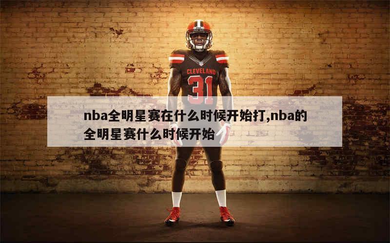 nba全明星赛在什么时候开始打,nba的全明星赛什么时候开始