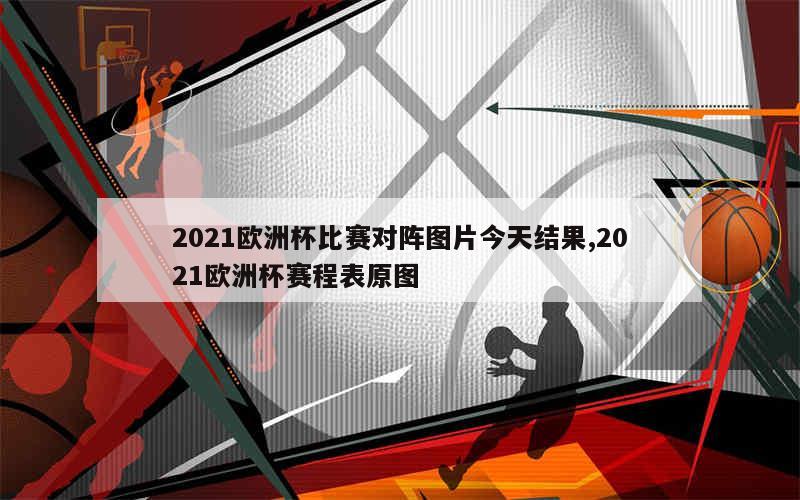 2021欧洲杯比赛对阵图片今天结果,2021欧洲杯赛程表原图