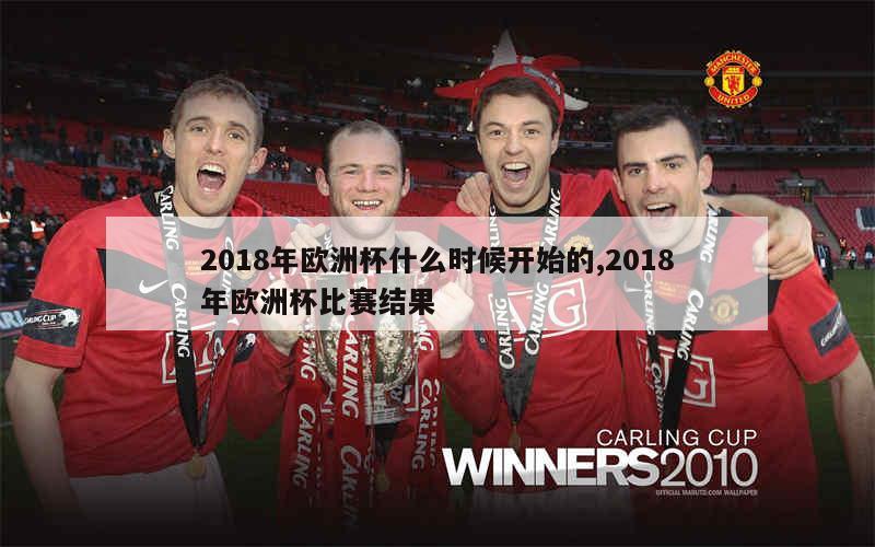 2018年欧洲杯什么时候开始的,2018年欧洲杯比赛结果