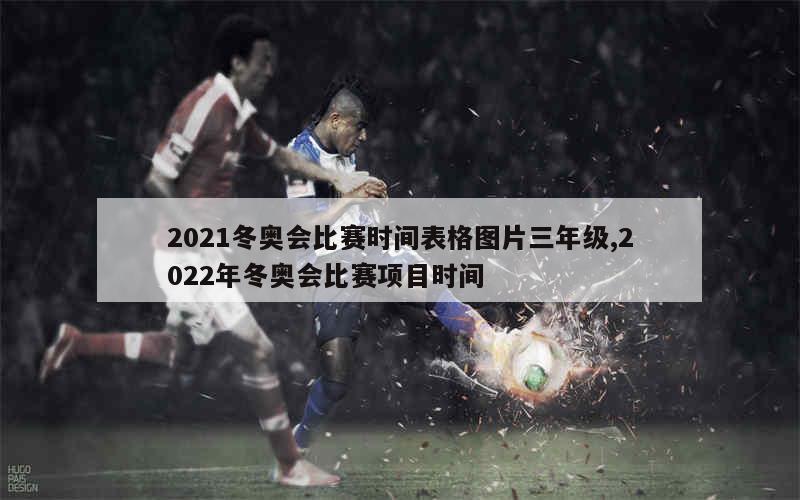 2021冬奥会比赛时间表格图片三年级,2022年冬奥会比赛项目时间