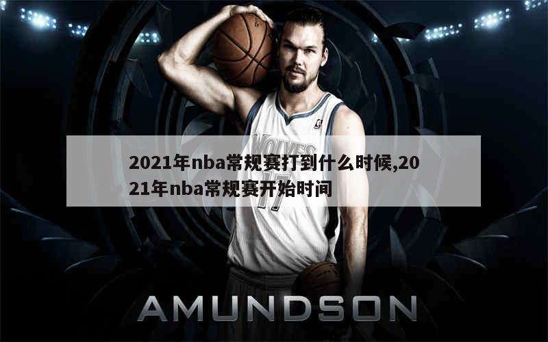 2021年nba常规赛打到什么时候,2021年nba常规赛开始时间