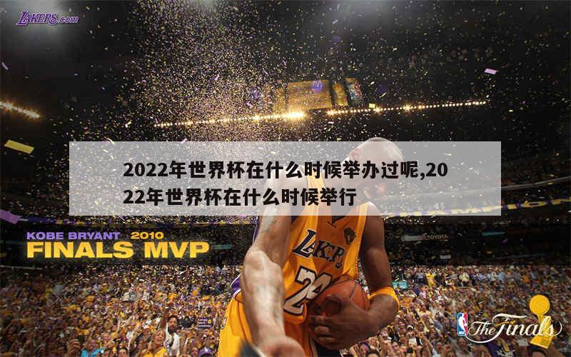 2022年世界杯在什么时候举办过呢,2022年世界杯在什么时候举行