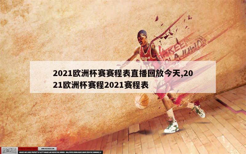 2021欧洲杯赛赛程表直播回放今天,2021欧洲杯赛程2021赛程表